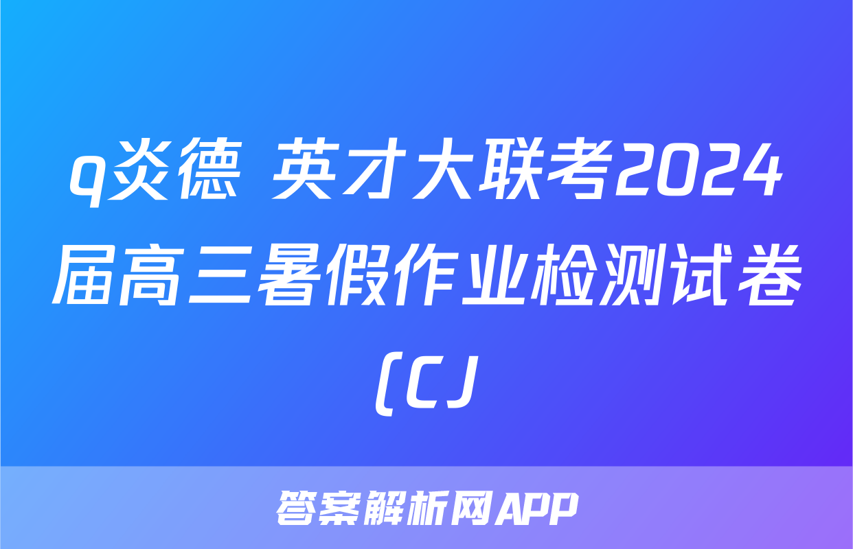 q炎德 英才大联考2024届高三暑假作业检测试卷(CJ)化学